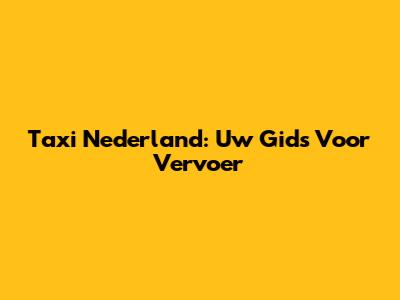 Taxi Nederland: Uw Gids Voor Vervoer