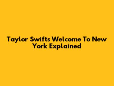 Taylor Swift's "Welcome To New York" Explained