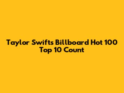 Taylor Swift's Billboard Hot 100 Top 10 Count