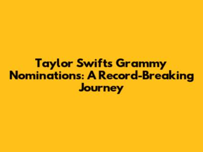 Taylor Swift's Grammy Nominations: A Record-Breaking Journey