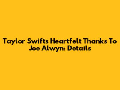 Taylor Swift's Heartfelt Thanks To Joe Alwyn: Details