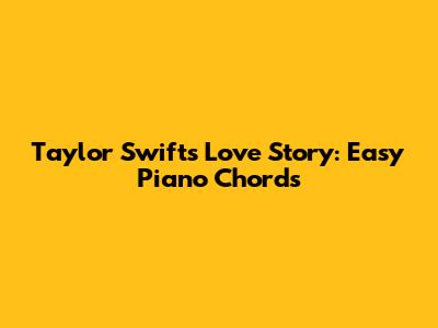 Taylor Swift's Love Story: Easy Piano Chords