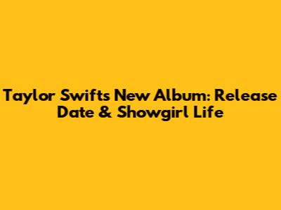 Taylor Swift's New Album: Release Date & Showgirl Life