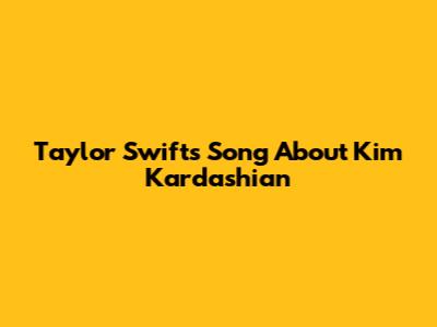 Taylor Swift's Song About Kim Kardashian