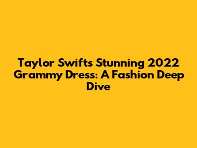Taylor Swift's Stunning 2022 Grammy Dress: A Fashion Deep Dive