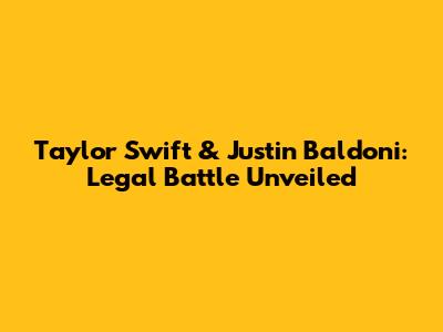 Taylor Swift & Justin Baldoni: Legal Battle Unveiled