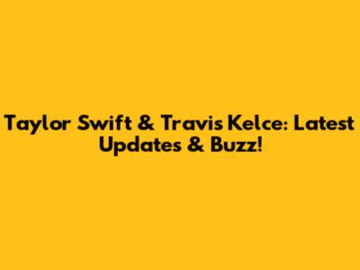 Taylor Swift & Travis Kelce: Latest Updates & Buzz!