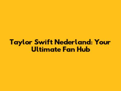 Taylor Swift Nederland: Your Ultimate Fan Hub