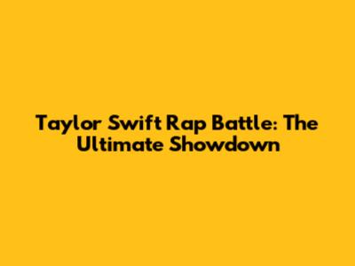 Taylor Swift Rap Battle: The Ultimate Showdown