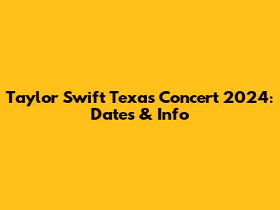 Taylor Swift Texas Concert 2024: Dates & Info