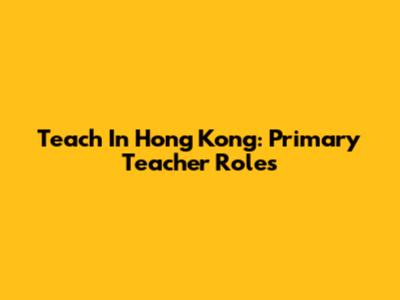 Teach In Hong Kong: Primary Teacher Roles
