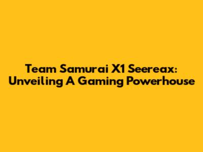 Team Samurai X1 Seereax: Unveiling A Gaming Powerhouse