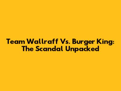 Team Wallraff Vs. Burger King: The Scandal Unpacked