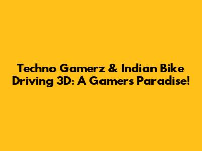 Techno Gamerz & Indian Bike Driving 3D: A Gamer's Paradise!