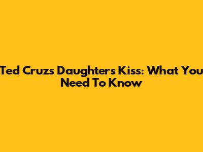 Ted Cruz's Daughter's Kiss: What You Need To Know