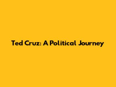 Ted Cruz: A Political Journey