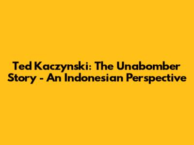 Ted Kaczynski: The Unabomber Story - An Indonesian Perspective