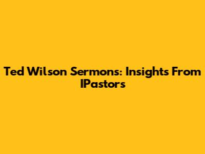 Ted Wilson Sermons: Insights From IPastors