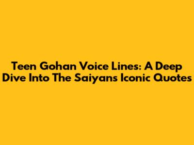 Teen Gohan Voice Lines: A Deep Dive Into The Saiyan's Iconic Quotes