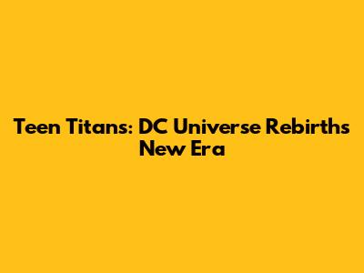 Teen Titans: DC Universe Rebirth's New Era