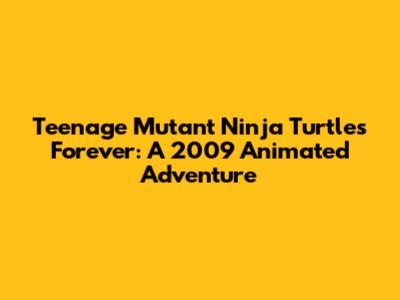 Teenage Mutant Ninja Turtles Forever: A 2009 Animated Adventure