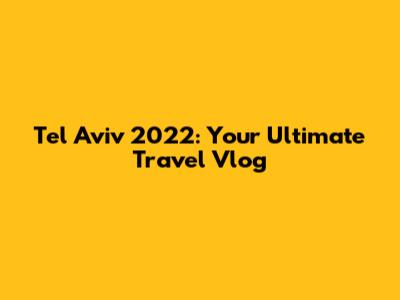 Tel Aviv 2022: Your Ultimate Travel Vlog