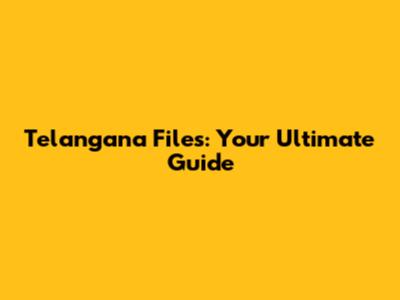 Telangana Files: Your Ultimate Guide
