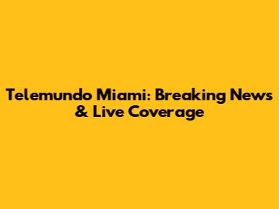 Telemundo Miami: Breaking News & Live Coverage