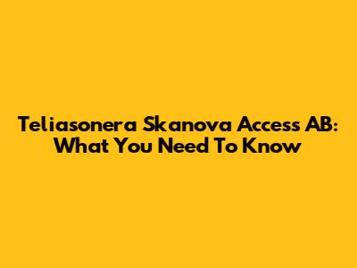 Teliasonera Skanova Access AB: What You Need To Know