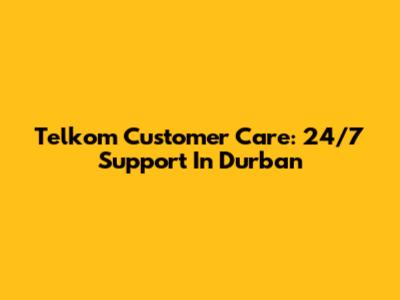 Telkom Customer Care: 24/7 Support In Durban