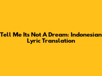 Tell Me It's Not A Dream: Indonesian Lyric Translation