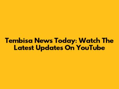 Tembisa News Today: Watch The Latest Updates On YouTube