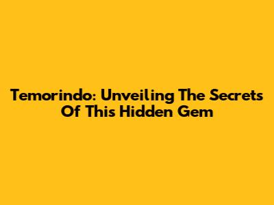 Temorindo: Unveiling The Secrets Of This Hidden Gem