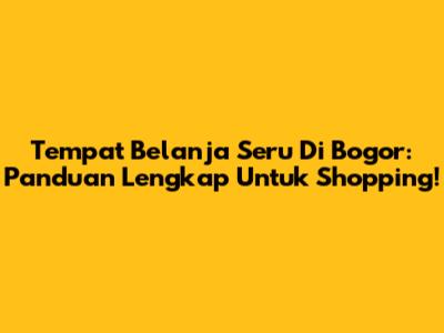 Tempat Belanja Seru Di Bogor: Panduan Lengkap Untuk Shopping!