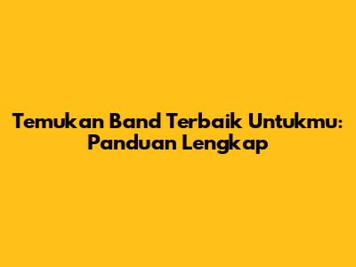 Temukan Band Terbaik Untukmu: Panduan Lengkap