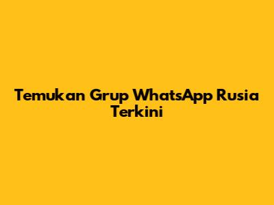 Temukan Grup WhatsApp Rusia Terkini