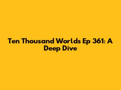 Ten Thousand Worlds Ep 361: A Deep Dive