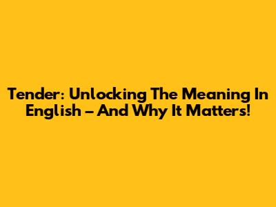 Tender: Unlocking The Meaning In English – And Why It Matters!