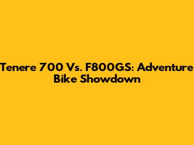 Tenere 700 Vs. F800GS: Adventure Bike Showdown