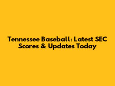Tennessee Baseball: Latest SEC Scores & Updates Today