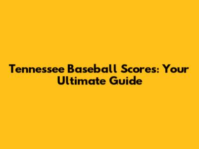 Tennessee Baseball Scores: Your Ultimate Guide