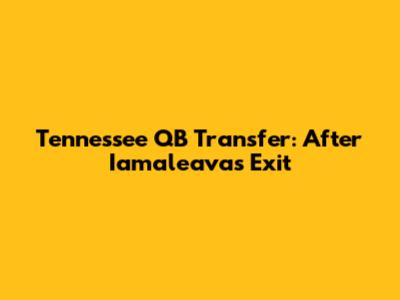 Tennessee QB Transfer: After Iamaleava's Exit