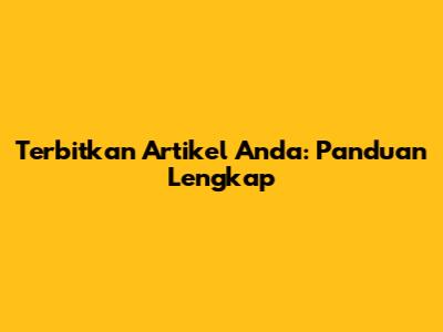 Terbitkan Artikel Anda: Panduan Lengkap