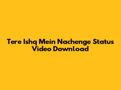 Tere Ishq Mein Nachenge Status Video Download
