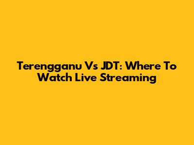 Terengganu Vs JDT: Where To Watch Live Streaming