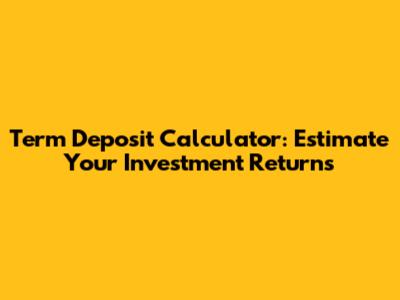 Term Deposit Calculator: Estimate Your Investment Returns