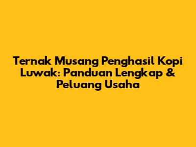 Ternak Musang Penghasil Kopi Luwak: Panduan Lengkap & Peluang Usaha