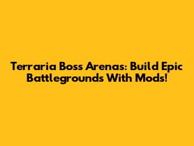 Terraria Boss Arenas: Build Epic Battlegrounds With Mods!