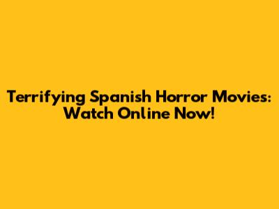 Terrifying Spanish Horror Movies: Watch Online Now!
