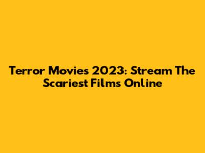 Terror Movies 2023: Stream The Scariest Films Online